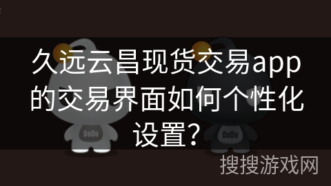 久远云昌现货交易app的交易界面如何个性化设置？