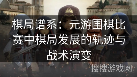 棋局谱系：元游围棋比赛中棋局发展的轨迹与战术演变
