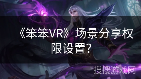 《笨笨VR》场景分享权限设置？
