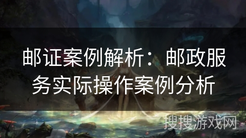 邮证案例解析：邮政服务实际操作案例分析