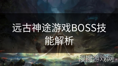 远古神途游戏BOSS技能解析