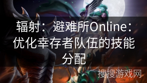 辐射：避难所Online：优化幸存者队伍的技能分配