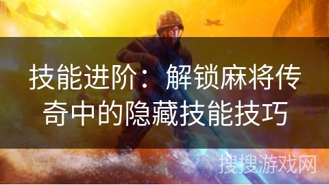 技能进阶：解锁麻将传奇中的隐藏技能技巧