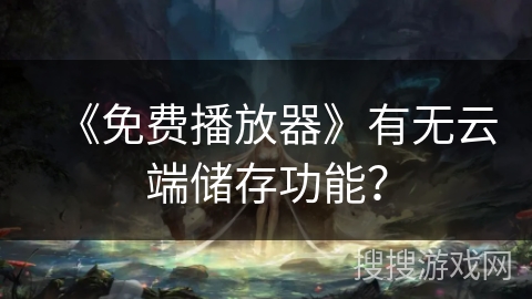 《免费播放器》有无云端储存功能？
