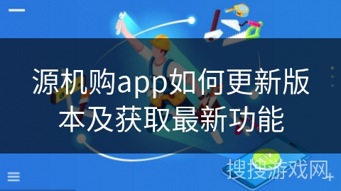 源机购app如何更新版本及获取最新功能