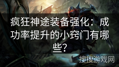 疯狂神途装备强化：成功率提升的小窍门有哪些？