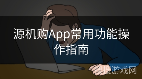 源机购App常用功能操作指南