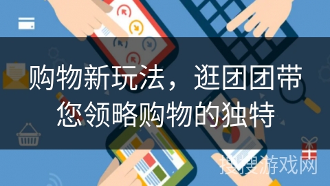 购物新玩法，逛团团带您领略购物的独特
