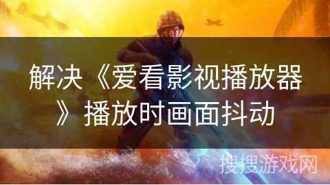 解决《爱看影视播放器》播放时画面抖动