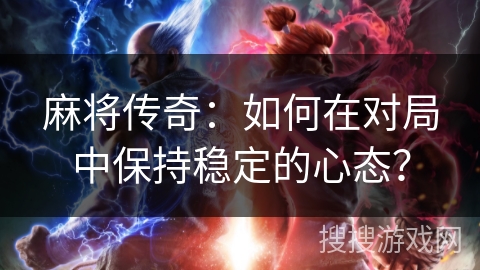 麻将传奇：如何在对局中保持稳定的心态？