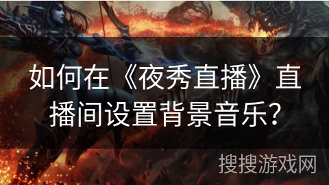如何在《夜秀直播》直播间设置背景音乐？
