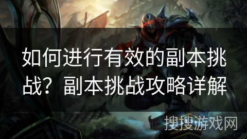 如何进行有效的副本挑战？副本挑战攻略详解