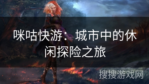 咪咕快游：城市中的休闲探险之旅