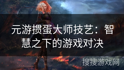 元游掼蛋大师技艺：智慧之下的游戏对决