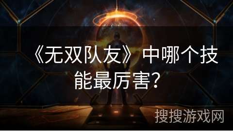 《无双队友》中哪个技能最厉害？