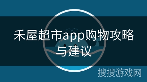 禾屋超市app购物攻略与建议