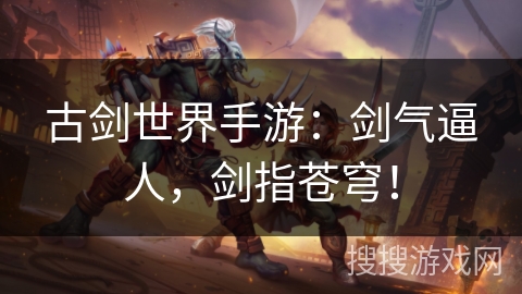 古剑世界手游：剑气逼人，剑指苍穹！