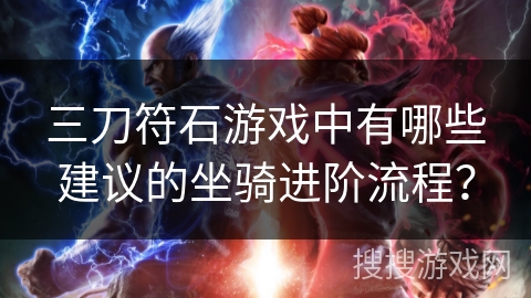 三刀符石游戏中有哪些建议的坐骑进阶流程？