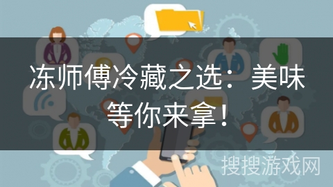 冻师傅冷藏之选：美味等你来拿！