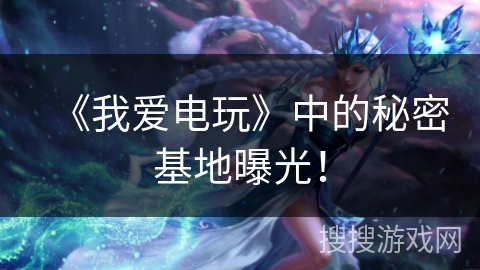 《我爱电玩》中的秘密基地曝光！