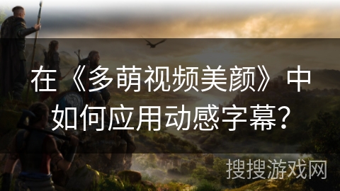 在《多萌视频美颜》中如何应用动感字幕？