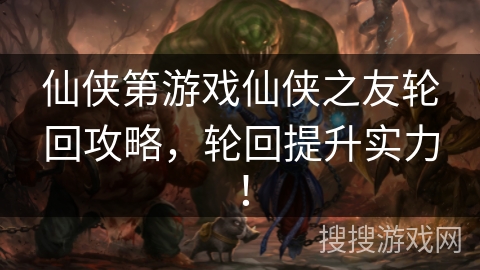 仙侠第游戏仙侠之友轮回攻略，轮回提升实力！