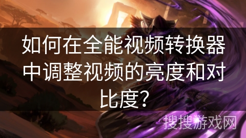 如何在全能视频转换器中调整视频的亮度和对比度？
