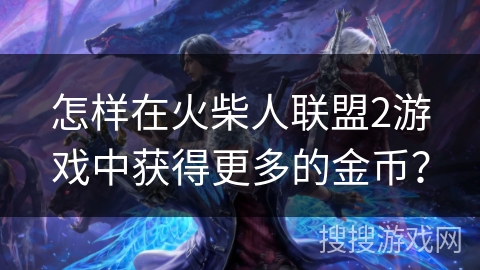 怎样在火柴人联盟2游戏中获得更多的金币？