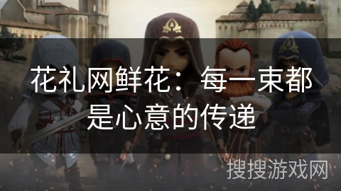 花礼网鲜花：每一束都是心意的传递