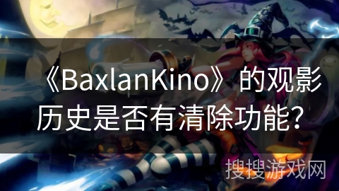 《BaxlanKino》的观影历史是否有清除功能？