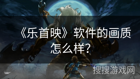 《乐首映》软件的画质怎么样？