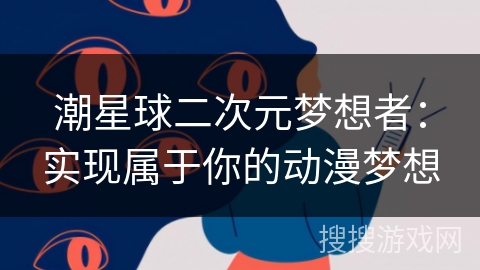 潮星球二次元梦想者：实现属于你的动漫梦想