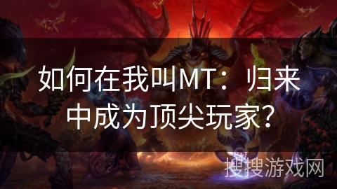 如何在我叫MT：归来中成为顶尖玩家？
