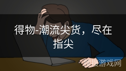 得物-潮流尖货，尽在指尖