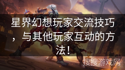 星界幻想玩家交流技巧，与其他玩家互动的方法！