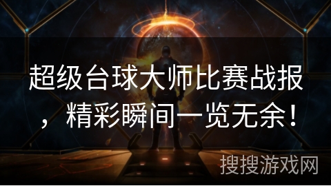 超级台球大师比赛战报，精彩瞬间一览无余！
