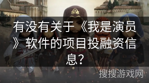 有没有关于《我是演员》软件的项目投融资信息？