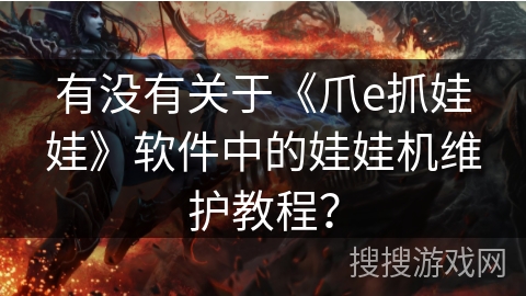 有没有关于《爪e抓娃娃》软件中的娃娃机维护教程？