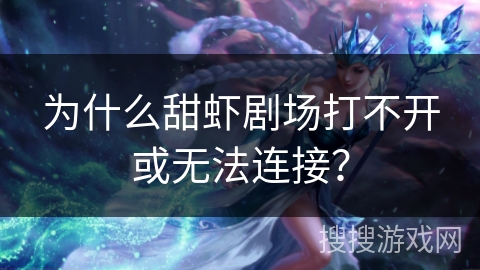 为什么甜虾剧场打不开或无法连接？