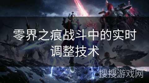 零界之痕战斗中的实时调整技术