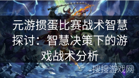 元游掼蛋比赛战术智慧探讨：智慧决策下的游戏战术分析