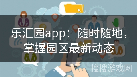 乐汇园app：随时随地，掌握园区最新动态