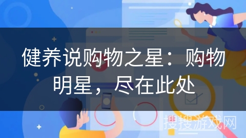健养说购物之星：购物明星，尽在此处