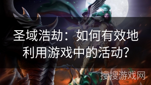 圣域浩劫：如何有效地利用游戏中的活动？