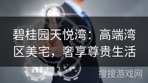 碧桂园天悦湾：高端湾区美宅，奢享尊贵生活