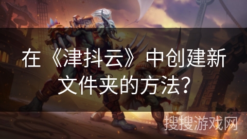 在《津抖云》中创建新文件夹的方法？