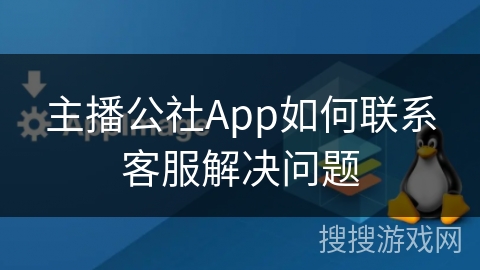 主播公社App如何联系客服解决问题