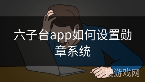 六子台app如何设置勋章系统