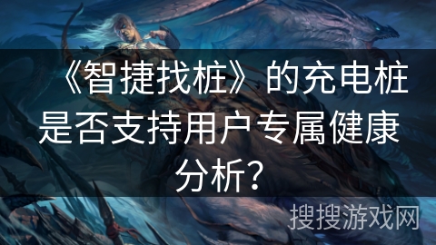 《智捷找桩》的充电桩是否支持用户专属健康分析？