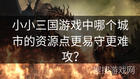 小小三国游戏中哪个城市的资源点更易守更难攻？